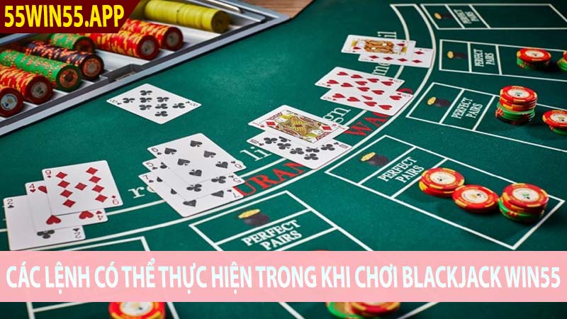 Các lệnh có thể thực hiện trong khi chơi Blackjack Win55