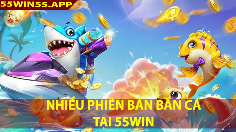 Cổng game 55win55 cung cấp nhiều phiên bản bắn cá khác nhau