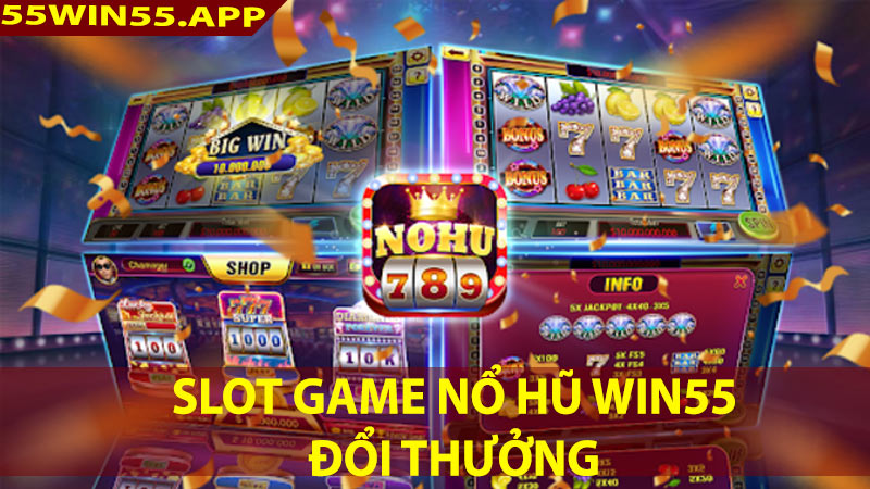 Game nổ hũ win55 đổi thưởng tiền mặt