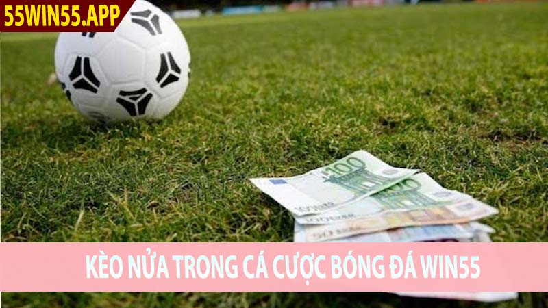 Kèo Nửa Trong Cá Cược Bóng Đá Win55 Là Gì