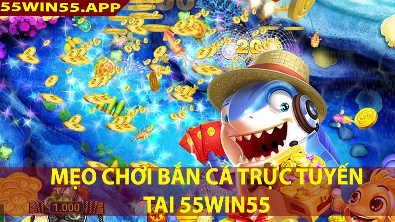 Kinh nghiệm chơi bắn cá đổi thưởng trực tuyến nhà cái 55win bao nổ