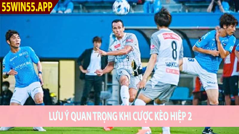 Lưu ý quan trọng khi cược kèo hiệp 2