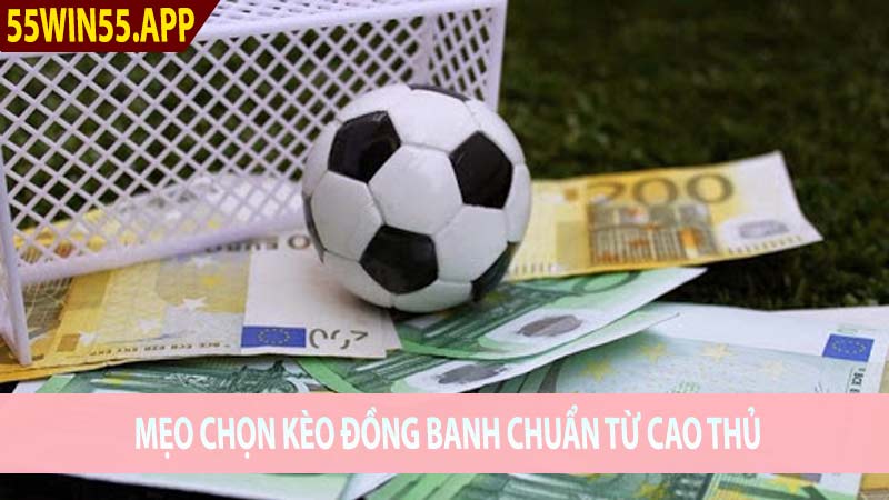 Mẹo chọn kèo đồng banh ngon từ cao thủ cá cược bóng đá win55