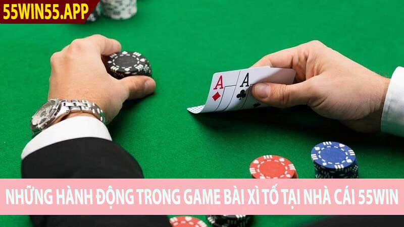 Những hành động trong game bài xì tố tại nhà cái 55Win